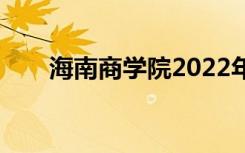 海南商学院2022年招生专业有哪些？