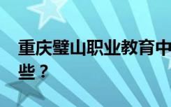 重庆璧山职业教育中心2022年招生专业有哪些？