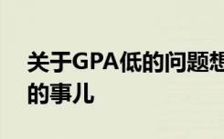关于GPA低的问题想必是很多准留学生烦恼的事儿