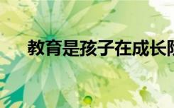 教育是孩子在成长阶段中最重要的环节