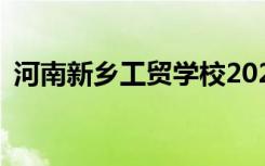 河南新乡工贸学校2022年招生专业有哪些？