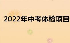 2022年中考体检项目介绍体检内容有哪些？