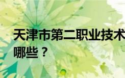 天津市第二职业技术学校2022年招生专业有哪些？