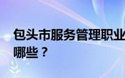 包头市服务管理职业学校2022年招生专业有哪些？