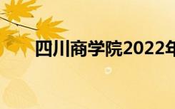 四川商学院2022年招生专业有哪些？