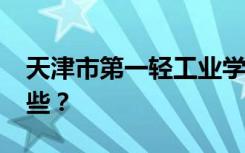 天津市第一轻工业学校2022年招生专业有哪些？