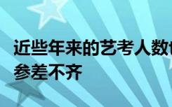 近些年来的艺考人数也逐年上升使得考生水平参差不齐