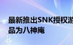 最新推出SNK授权游戏拳皇98收藏线首款商品为八神庵
