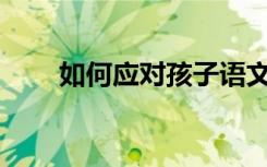 如何应对孩子语文阅读理解能力差？