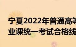 宁夏2022年普通高等学校艺术类专业招生专业课统一考试合格线