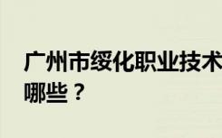 广州市绥化职业技术学校2022年招生专业有哪些？