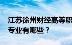 江苏徐州财经高等职业技术学校2022年招生专业有哪些？