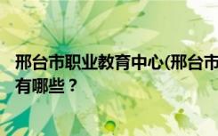 邢台市职业教育中心(邢台市信息工程学校)2022年招生专业有哪些？