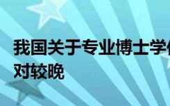 我国关于专业博士学位制度的实践探索起步相对较晚