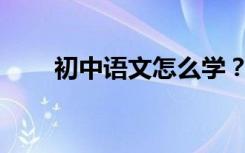 初中语文怎么学？有哪些学习方法？