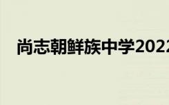 尚志朝鲜族中学2022年全国排名第152位