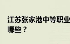 江苏张家港中等职业学校2022年招生专业有哪些？