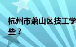 杭州市萧山区技工学校2022年招生专业有哪些？