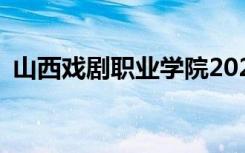 山西戏剧职业学院2022年招生专业有哪些？