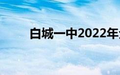 白城一中2022年全国排名第152位