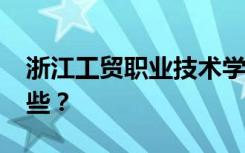 浙江工贸职业技术学院2022年招生专业有哪些？