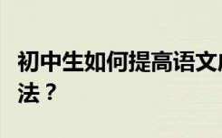 初中生如何提高语文成绩？有哪些好的学习方法？