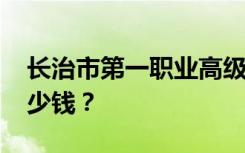 长治市第一职业高级中学2022年学费一年多少钱？