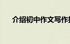 介绍初中作文写作技巧有哪些好方法？