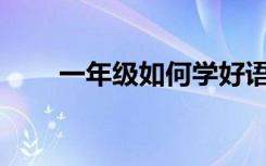 一年级如何学好语文有哪些小技巧？