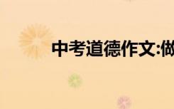 中考道德作文:做一个有道德的人