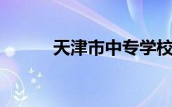 天津市中专学校十大最新排名榜