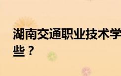 湖南交通职业技术学院2022年招生专业有哪些？