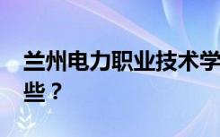 兰州电力职业技术学院2022年招生专业有哪些？