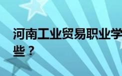 河南工业贸易职业学院2022年招生专业有哪些？