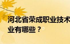河北省荣成职业技术教育中心2022年招生专业有哪些？