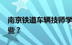 南京铁道车辆技师学院2022年招生专业有哪些？