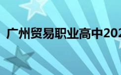 广州贸易职业高中2022年招生专业有哪些？