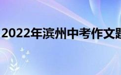 2022年滨州中考作文题目预告:那一刻 我哭了