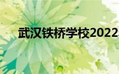 武汉铁桥学校2022年招生专业有哪些？