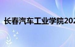 长春汽车工业学院2022年招生专业有哪些？