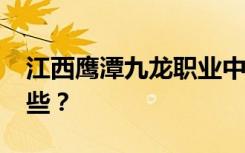 江西鹰潭九龙职业中学2022年招生专业有哪些？