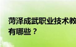 菏泽成武职业技术教育中心2022年招生专业有哪些？