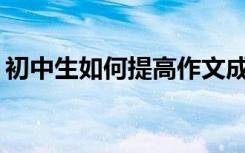 初中生如何提高作文成绩？有哪些写作技巧？