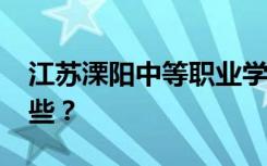 江苏溧阳中等职业学校2022年招生专业有哪些？