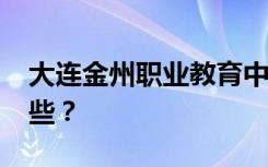 大连金州职业教育中心2022年招生专业有哪些？