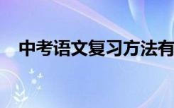 中考语文复习方法有哪些 如何高效学习？