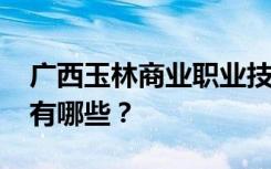 广西玉林商业职业技术学校2022年招生专业有哪些？