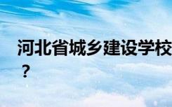 河北省城乡建设学校2022年招生专业有哪些？