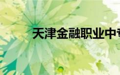 天津金融职业中专开设哪些专业？