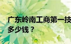 广东岭南工商第一技师学院2022年学费一年多少钱？